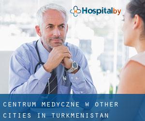 Centrum Medyczne w Other Cities in Turkmenistan