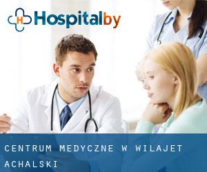 Centrum Medyczne w Wilajet achalski Centrum Medyczne w Wilajet achalski
